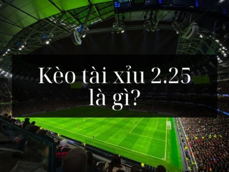 Tài xỉu 2.25 là gì? Bí quyết chơi tài xỉu 2.25 hiệu quả