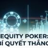 Equity Poker là gì: Khái niệm, cách tính và ứng dụng chiến lược