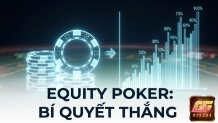 Equity Poker là gì: Khái niệm, cách tính và ứng dụng chiến lược