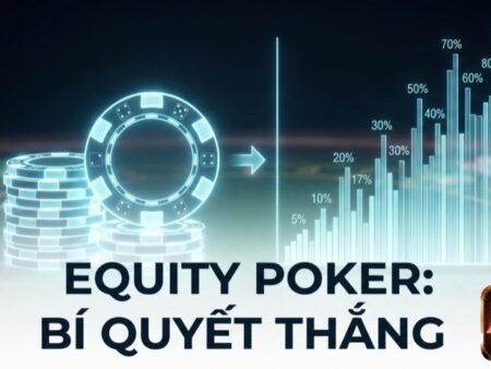 Equity Poker là gì: Khái niệm, cách tính và ứng dụng chiến lược