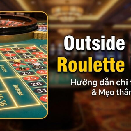 Outside Bets Roulette là gì? Hướng dẫn chi tiết A-Z & mẹo thắng