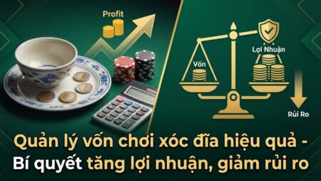 Quản lý vốn chơi xóc đĩa – Bí quyết tăng lợi nhuận, giảm rủi ro