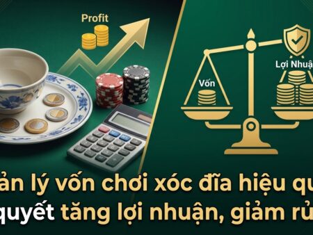Quản lý vốn chơi xóc đĩa – Bí quyết tăng lợi nhuận, giảm rủi ro
