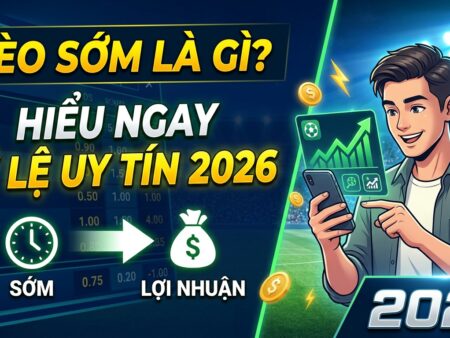 Kèo sớm (early odds) là gì? Hiểu ngay tỷ lệ uy tín 2026